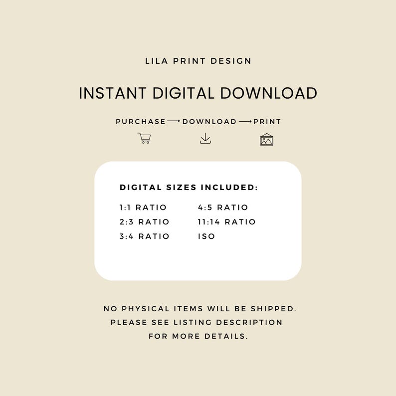 May include: Cream-colored digital download advertisement with the text "Lila Print Design" and "Instant Digital Download." Includes a list of digital sizes: 1:1, 2:3, 3:4, 4:5, 11:14, and ISO ratios. The text "No physical items will be shipped" is also included.