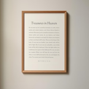 Può includere: Una stampa incorniciata con sfondo bianco e testo nero. Il testo è una citazione dalla Bibbia, Matteo 6:19-24, sul raccogliere tesori in cielo. La citazione recita: "Non accumulate tesori per voi sulla terra, dove tarme e ruggine corrodono e dove i ladri scassinano e rubano. Accumulate invece tesori per voi in cielo, dove né tarme né ruggine corrodono e dove i ladri non scassinano né rubano. Perché dove è il tuo tesoro, lì sarà anche il tuo cuore. La lampada del corpo è l'occhio. Se il tuo occhio è sano, tutto il tuo corpo sarà pieno di luce. Ma se il tuo occhio è malato, tutto il tuo corpo sarà pieno di tenebre. Se dunque la luce che è in te è tenebre, quanto grande sarà la tenebra! Nessuno può servire due padroni. O odierà l'uno e amerà l'altro, o si dedicherà all'uno e disprezzerà l'altro. Non potete servire Dio e la ricchezza. Matteo 6:19-24"