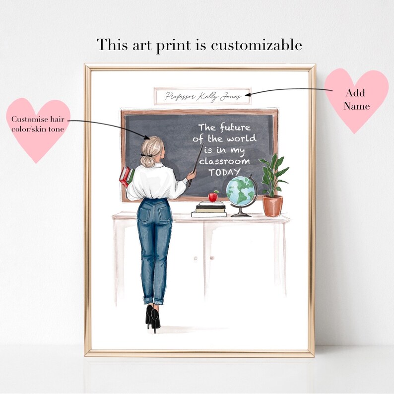 May include: A printable art print featuring a cartoon illustration of a female teacher standing in front of a chalkboard. The chalkboard has the text "The future of the world is in my classroom TODAY". The teacher is holding a pointer and there are books, a globe, and a potted plant on the desk. The text "Professor Kelly Jones" is written on a sign above the chalkboard. The art print is customizable with the option to add a name.