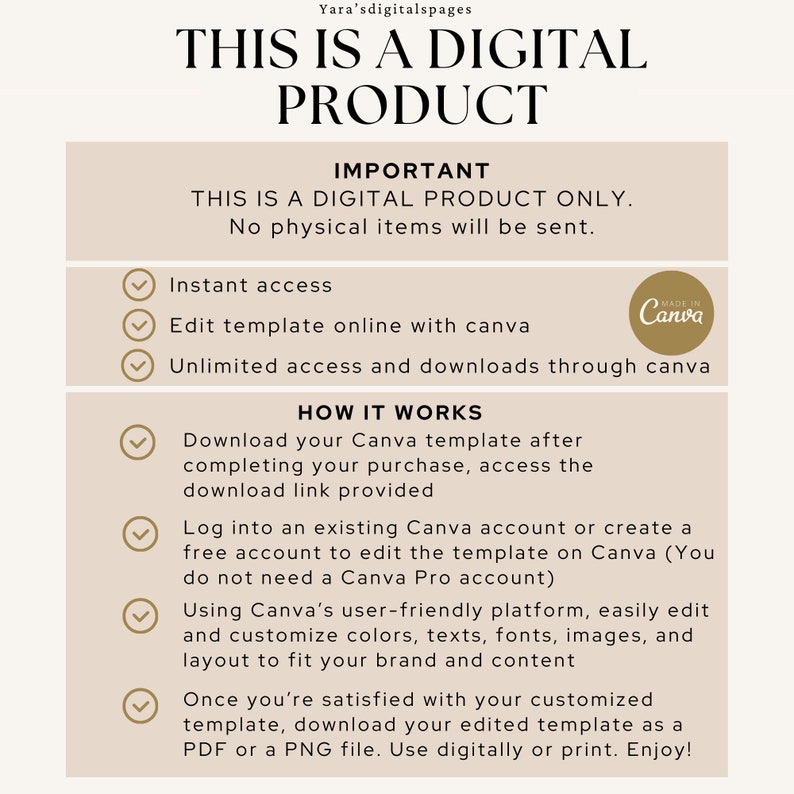 Op de afbeelding: Een digitale productbeschrijving met een groen vinkje naast elk opsommingspunt. De tekst luidt "Dit is een digitaal product. Er worden geen fysieke artikelen verzonden."  "Direct toegang"  "Sjabloon online bewerken met Canva"  "Onbeperkte toegang en downloads via Canva"  "Download uw Canva-sjabloon nadat u uw aankoop hebt voltooid, toegang tot de gedownloade link"  "Log in op een bestaand Canva-account of maak een gratis account aan om de sjabloon op Canva te bewerken (U heeft geen Canva Pro-account nodig)"  "Met het gebruiksvriendelijke platform van Canva kunt u eenvoudig kleuren, teksten, lettertypen, afbeeldingen en de lay-out bewerken en aanpassen om deze aan uw merk en inhoud aan te passen"  "Zodra u tevreden bent met uw aangepaste sjabloon, downloadt u uw bewerkte sjabloon als een PDF- of PNG-bestand. Gebruik het digitaal of print het. Geniet ervan!"