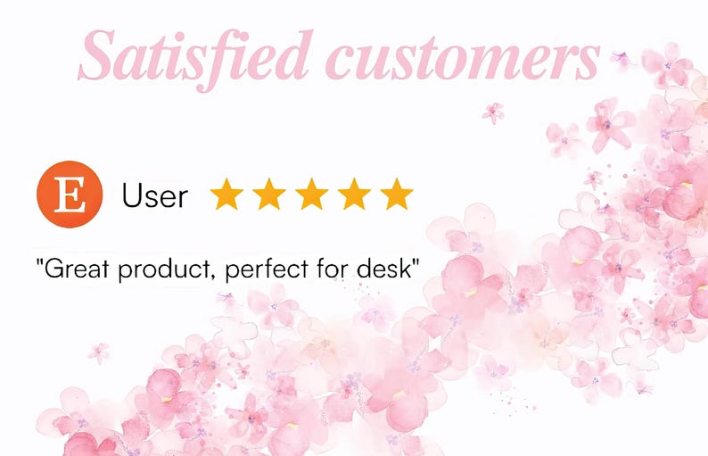 May include: A customer review graphic featuring the text Satisfied customers, an orange circle with the letter E, five yellow stars, and the text Great product, perfect for desk, set against a background of soft pink watercolor flowers.