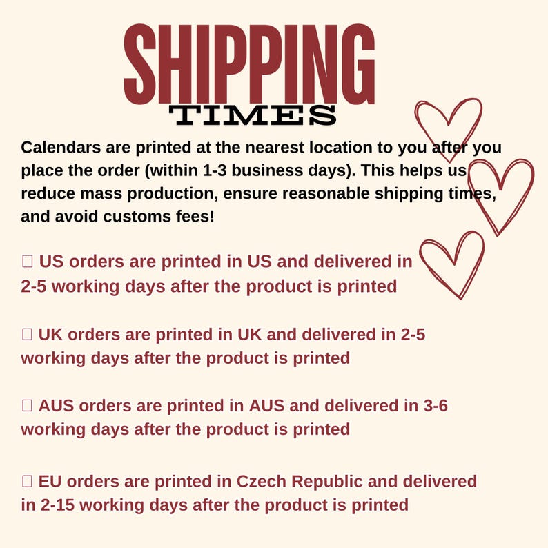 May include: A cream-colored informational graphic with the dark red text SHIPPING TIMES and black text detailing production and delivery schedules for the US, UK, AUS, and EU, accompanied by three hand-drawn red heart outlines on the right side.