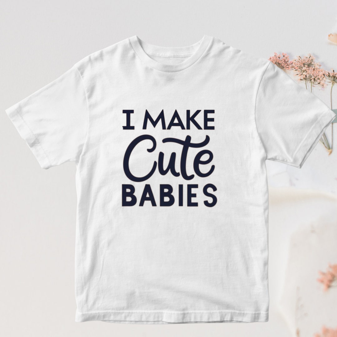 I Make Cute Babies T-Shirt