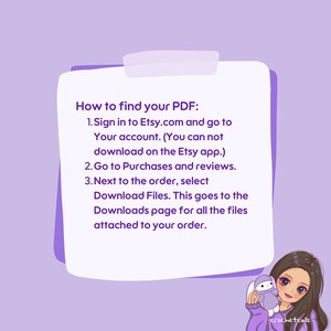 May include: A white note with purple text explaining how to find a PDF on Etsy.com. The text says: "How to find your PDF: 1. Sign in to Etsy.com and go to Your account. (You can not download on the Etsy app.) 2. Go to Purchases and reviews. 3. Next to the order, select Download Files. This goes to the Downloads page for all the files attached to your order."