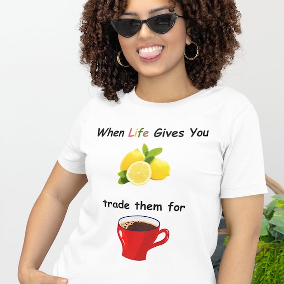 When Life Gives you Lemons T-shirt , coffee shirt, I love coffee, coffee saying, good coffee, coffee graphic, gift for mom, coffee lover