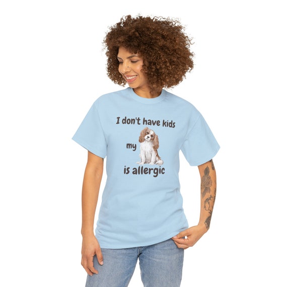 I Don't Have Kids My King Charles is Allergic T-shirt, Dog is Allergic, Dog Mom, Dog Mom Shirt, Funny dog shirt, dog lover, pet personality