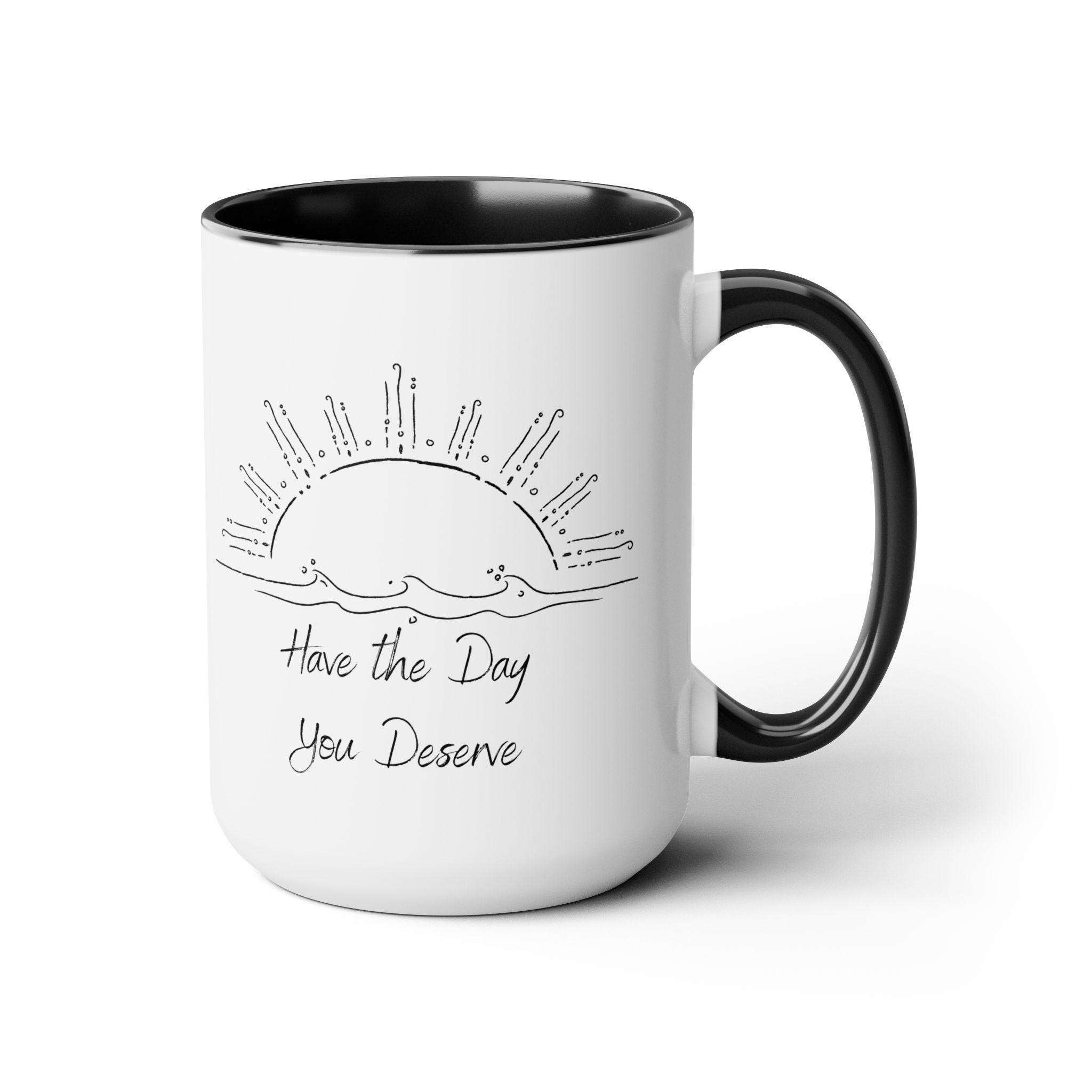 Have the Day You Deserve Personalized  cup 15 oz. Motivational cup, Sarcastic coffee cup, encouraging cup, positive coffee mug