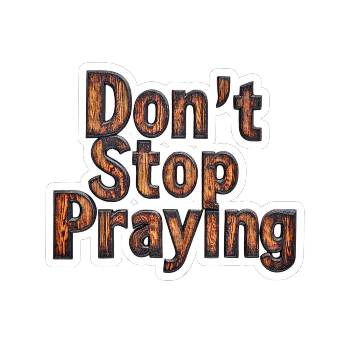 Dont Stop Praying Sticker with Transparent or White Edges. Add this Dont Stop Praying in wood block image to your bottle, computer or books!