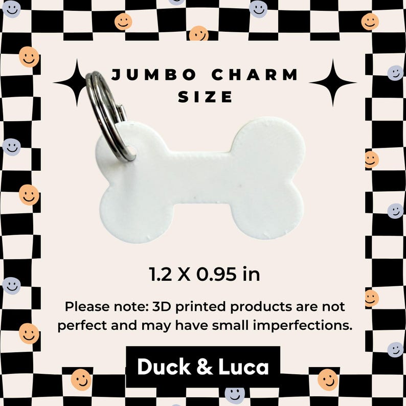 May include: White plastic bone-shaped charm with a silver key ring. The charm is 1.2 inches by 0.95 inches. The text "JUMBO CHARM SIZE" is at the top of the image. The text "1.2 X 0.95 in" is below the charm. The text "Please note: 3D printed products are not perfect and may have small imperfections." is below the size text. The text "Duck & Luca" is at the bottom of the image.