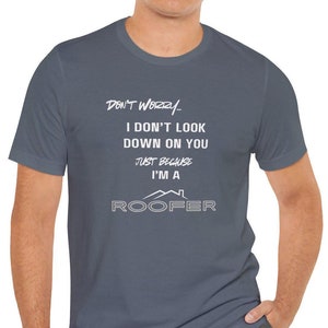 May include: A dark blue t-shirt with white text that reads "Don't worry... I don't look down on you just because I'm a ROOFER".