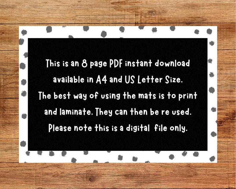 May include: Black and white text on a white background with black polka dots. The text reads: "This is an 8 page PDF instant download available in A4 and US Letter Size. The best way of using the mats is to print and laminate. They can then be re used. Please note this is a digital file only."
