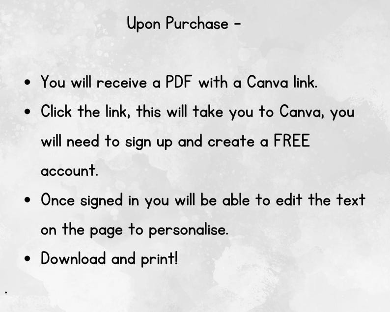 May include: A digital document with instructions for purchase. The text reads "Upon Purchase" followed by bullet points detailing the process: receive a PDF with a Canva link, sign up for a free account, edit text, and download/print.