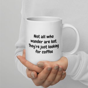Fun Coffee Mug with attitude - Not all who wander are lost. They&#39;re just looking for coffee - Design on both sides of mug