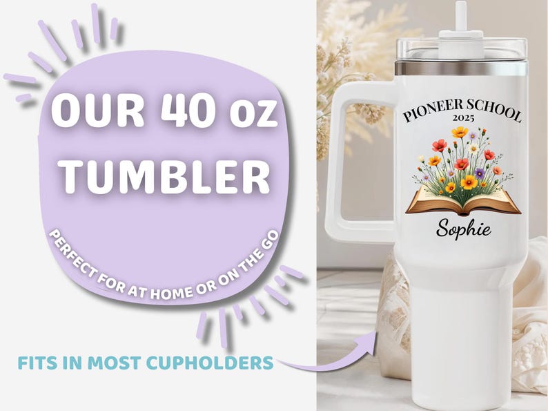 May include: White 40 oz tumbler with a handle, featuring the text "Pioneer School 2025" and a floral design. The tumbler also has the name "Sophie" printed on it. The text "OUR 40 oz TUMBLER" is displayed on a purple background.