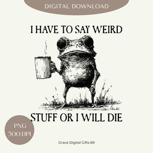May include: A digital download featuring a whimsical illustration of a frog holding a mug. The frog is standing on grass, with the text "I HAVE TO SAY WEIRD STUFF OR I WILL DIE" above and below the frog. The image is in black and white.