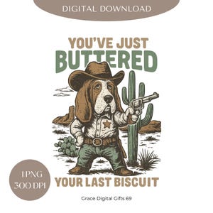 May include: A cartoon illustration of a basset hound wearing a cowboy hat and holding a gun. The dog is standing in a desert landscape with cacti and the text "You've just buttered your last biscuit".