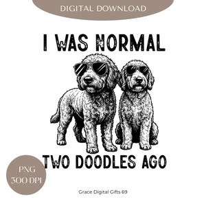 May include: Black and white digital download featuring two doodles wearing sunglasses. The text reads "I WAS NORMAL TWO DOODLES AGO". The image is labeled "PNG 300 DPI" and "Grace Digital Gifts 69".