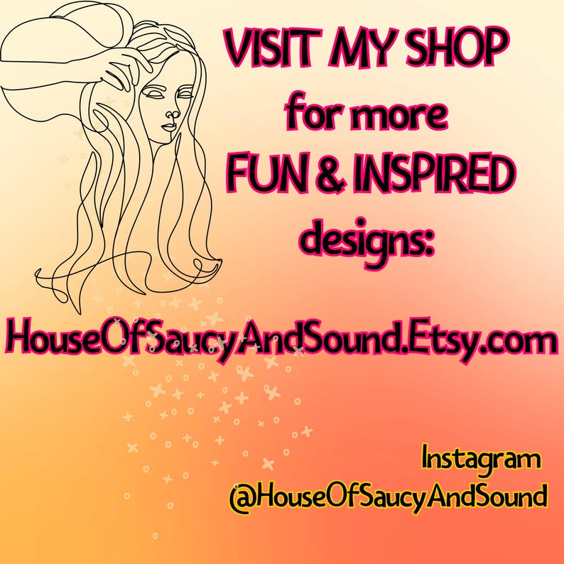 May include: An illustration of a woman's face and hair in black line art, with text that reads "VISIT MY SHOP for more FUN & INSPIRED designs: HouseOfSaucyAndSound.Etsy.com" and Instagram handle @HouseOfSaucyAndSound.