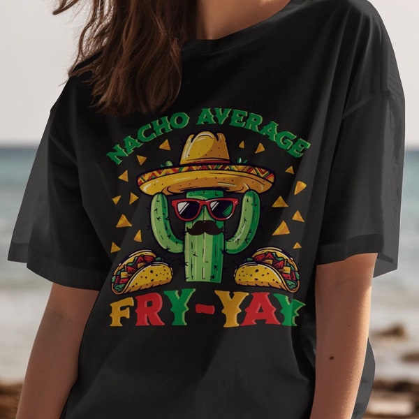 Nacho Average Fry-Yay T-Shirt, Fun Cactus Taco Design, Unique Teacher or Student Gift, Birthday Apparel