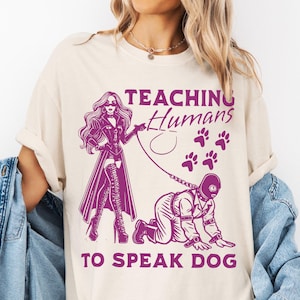 Teaching Humans to Speak Dog Shirt - Female Domination Graphic Tee, Gift for Pet Lovers, Friends and Family