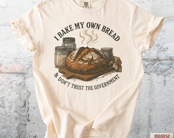 Sourdough Baker T-Shirt, I Bake My Own Bread & Dont Trust Government Shirt