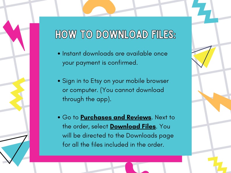 May include: A turquoise blue rectangle with white text explaining how to download files from Etsy. The text includes the words "Purchases and Reviews", "Download Files", and "Downloads page".