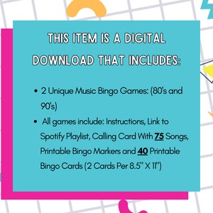 May include: A turquoise blue rectangle with white text that reads "THIS ITEM IS A DIGITAL DOWNLOAD THAT INCLUDES:" followed by two bullet points. The first bullet point reads "2 Unique Music Bingo Games: (80's and 90's)". The second bullet point reads "All games include: Instructions, Link to Spotify Playlist, Calling Card With 75 Songs, Printable Bingo Markers and 40 Printable Bingo Cards (2 Cards Per 8.5" X 11")".