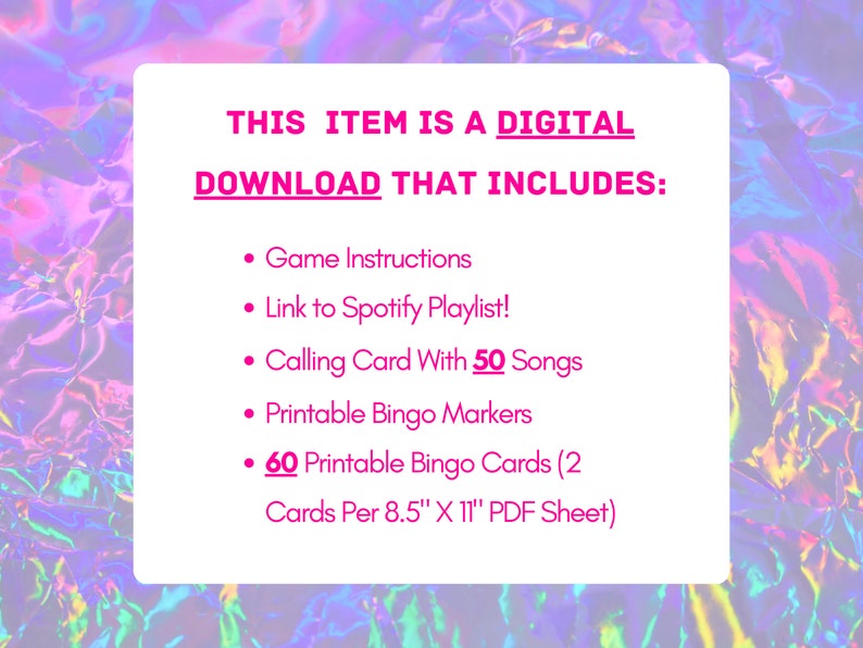 May include: A pink and purple digital download graphic with the text "THIS ITEM IS A DIGITAL DOWNLOAD THAT INCLUDES:" followed by a list of items: Game Instructions, Link to Spotify Playlist!, Calling Card With 50 Songs, Printable Bingo Markers, 60 Printable Bingo Cards (2 Cards Per 8.5" X 11" PDF Sheet).