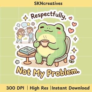 May include: A digital sticker featuring a cartoon frog sipping from a mug, with the text "Respectfully, Not My Problem." The frog sits on a chair, while two figures argue in the background. The sticker also includes the text "Mind My Business."