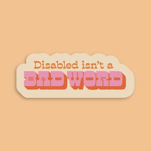 May include: A sticker with the text "Disabled isn't a BAD WORD" in orange and pink, with a cream-colored border, set against a peach background. The text has a retro, bold font.