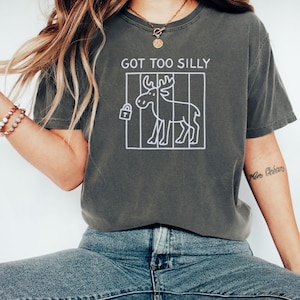 Funny Moose Shirt Got Too Silly Cute Comfort Colors Humorous Unisex Tee, Men Women Sarcastic Humor for Moose Lovers Gag Gift