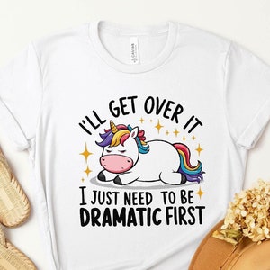 I&#39;ll Get Over It, I Just Need To Be Dramatic First Shirt – Funny Unicorn Sweatshirt, Perfect Gift for Unicorn Lovers & Animal Lovers Alike!