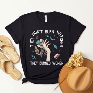 a t - shirt that says, they don't burn when they buried women