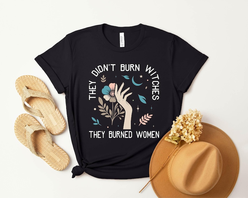 a t - shirt that says, they don't burn when they buried women