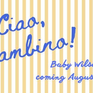 May include: A yellow and white striped background with blue text that reads "Ciao, Bambina! Baby Wilson coming August 25."