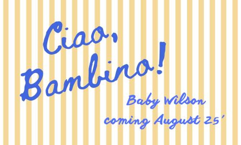 May include: A yellow and white striped background with blue text that reads "Ciao, Bambina! Baby Wilson coming August 25."