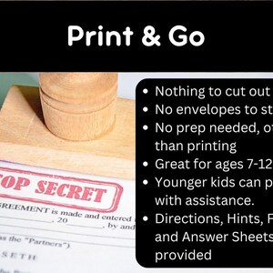 May include: A red rubber stamp with the words "TOP SECRET" printed on it. The stamp is on a white piece of paper with a legal document. The text on the document reads "THIS AGREEMENT is made and entered of 20 by and referred to as the "Partners") FITNESSETH HEREAS the".  The image also includes a list of bullet points with the following text: "Nothing to cut out", "No envelopes to stuff", "No prep needed, other than printing", "Great for ages 7-12", "Younger kids can play with assistance.", "Directions, Hints, FAQs and Answer Sheets provided".