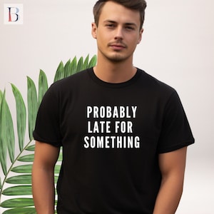 Funny Probably Late for Something Shirt - Sarcastic T-Shirt - Busy Mom Life Shirt - Gift for Mom - Funny Gift - Always Late Friend Tee