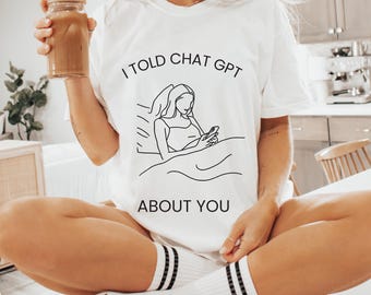 Artificial Intelligence T-Shirt I Told ChatGPT About You Funny AI Tee | Tech & Gen Z Humor Flirty Chat GPT Shirt