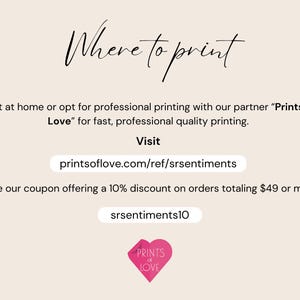 May include: Where to print text with a pink heart logo for Prints of Love.  The text says "Print at home or opt for professional printing with our partner "Prints of Love" for fast, professional quality printing. Visit printsoflove.com/ref/srsentiments Use our coupon offering a 10% discount on orders totaling $49 or more srsentiments10"