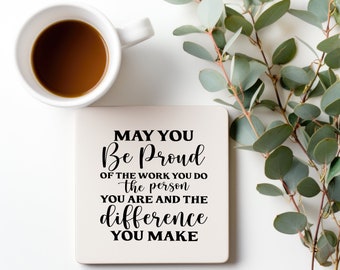 May you be proud of the work you do, the person you are, and the difference you make Coaster , new Job Gift , Friends Gift ,Thank you gift