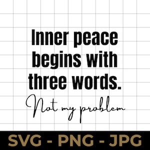 May include: Black and white graphic design with the text "Inner peace begins with three words. Not my problem." The bottom of the image has the text "SVG - PNG - JPG". The background is a white grid.