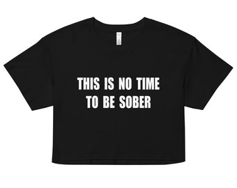 This is no time to be sober crop top