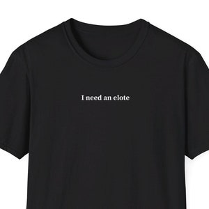 I need an elote shirt, Mexican Corn, Gift for Elote Lover, Minimalist Shirt for Women & Men, Trendy Short Sleeve Tshirt