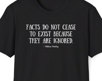 May include: Black t-shirt with a white quote that reads "Facts do not cease to exist because they are ignored. - Aldous Huxley"