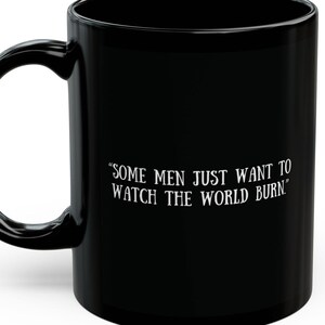 May include: Black ceramic coffee mug with a curved handle. The mug features white text that reads, "SOME MEN JUST WANT TO WATCH THE WORLD BURN."