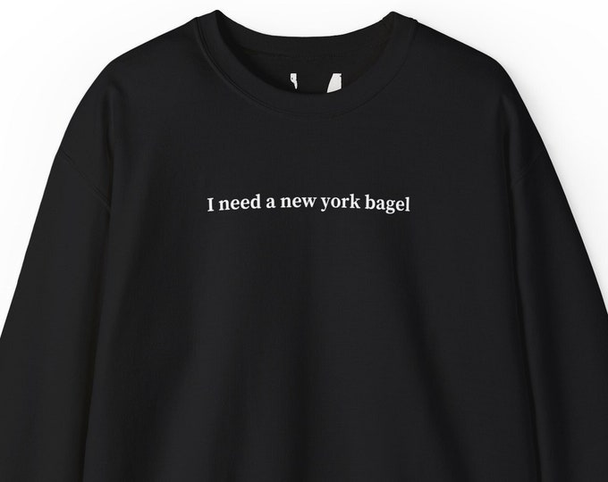 I need a new york bagel, Sweatshirt for Women & Men, Bagel Lover Gift, New Yorker, Trendy Sweatshirt, College Sweater, Long Sleeve Shirt