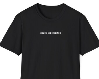 I need an iced tea, Shirt for Women & Men, Trendy Tshirt, College Tee, Short Sleeve Shirt, Iced Tea Lover Gift