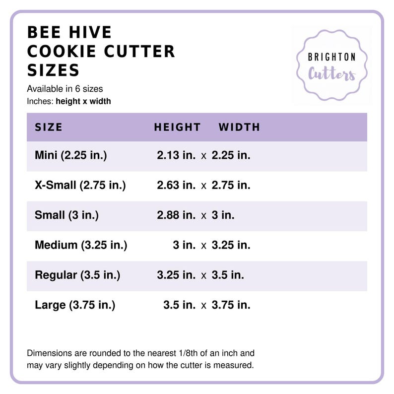 May include: A white informational chart titled Bee Hive Cookie Cutter Sizes by Brighton Cutters. It lists six sizes in inches, detailing height and width for each: Mini 2.13x2.25, X-Small 2.63x2.75, Small 2.88x3, Medium 3x3.25, Regular 3.25x3.5, and Large 3.5x3.75.