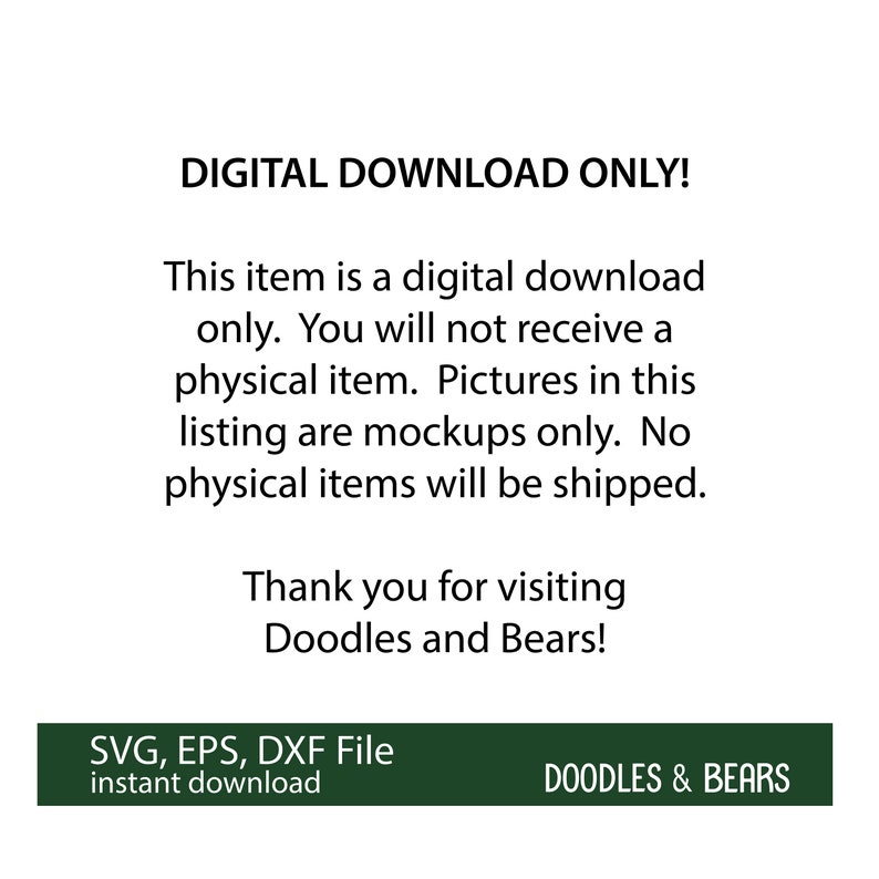 May include: Digital download only. This listing is for a digital file, not a physical item. The files are SVG, EPS, and DXF format. The text in the image reads "DIGITAL DOWNLOAD ONLY! This item is a digital download only. You will not receive a physical item. Pictures in this listing are mockups only. No physical items will be shipped. Thank you for visiting Doodles and Bears! SVG, EPS, DXF File instant download DOODLES & BEARS"